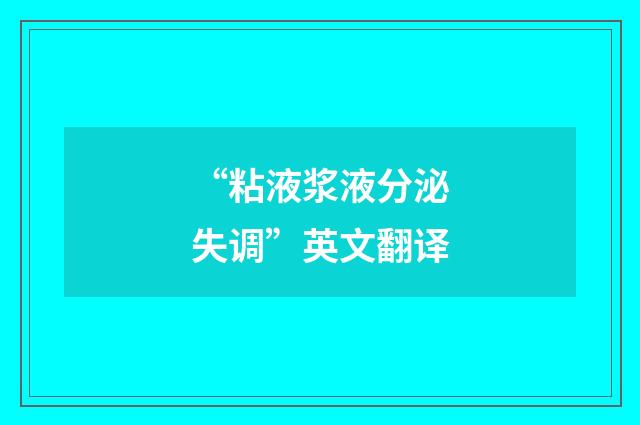 “粘液浆液分泌失调”英文翻译