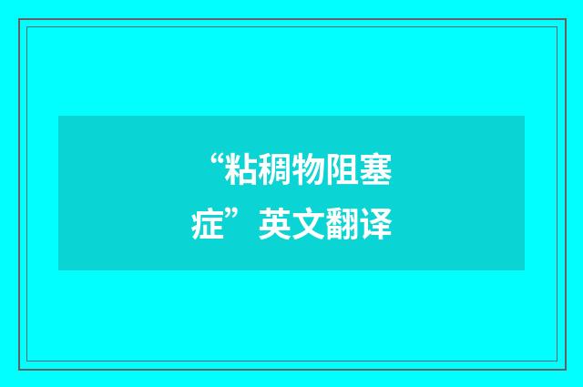 “粘稠物阻塞症”英文翻译