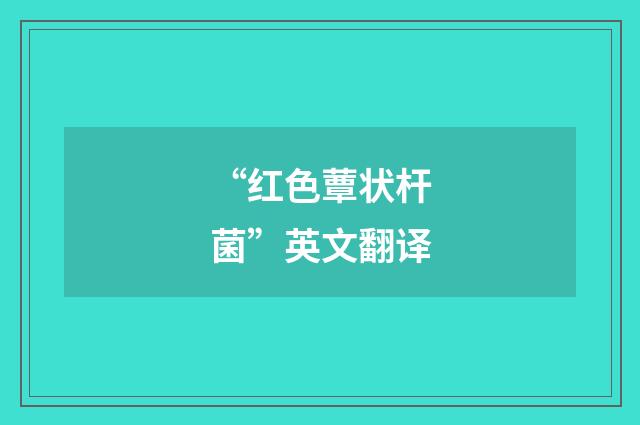 “红色蕈状杆菌”英文翻译