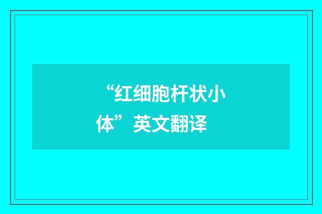 “红细胞杆状小体”英文翻译