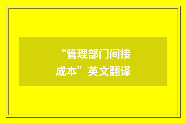 “管理部门间接成本”英文翻译
