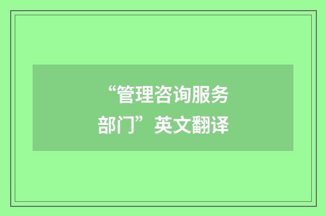 “管理咨询服务部门”英文翻译