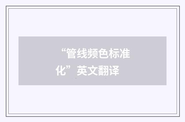 “管线频色标准化”英文翻译