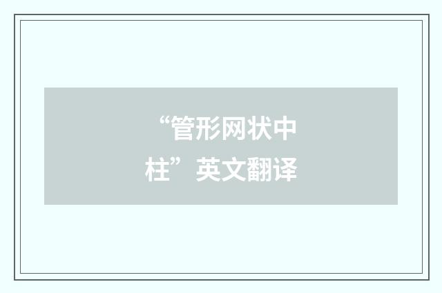 “管形网状中柱”英文翻译