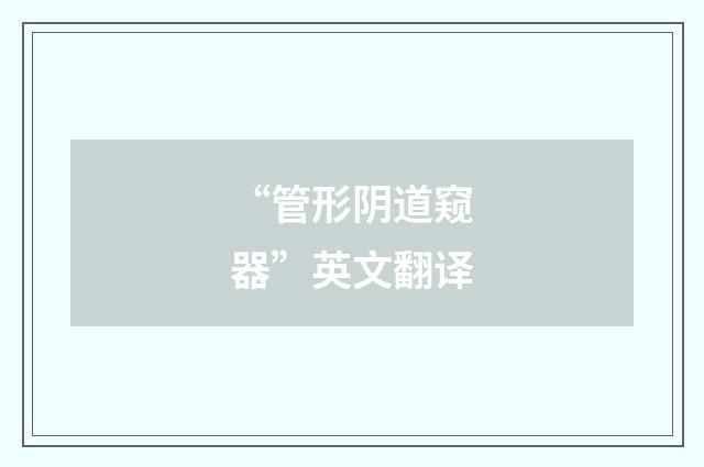 “管形阴道窥器”英文翻译