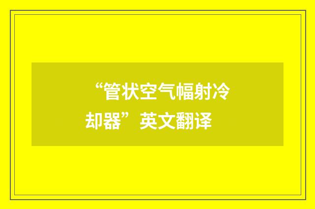“管状空气幅射冷却器”英文翻译