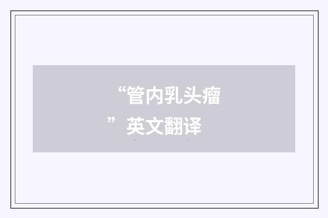 “管内乳头瘤”英文翻译