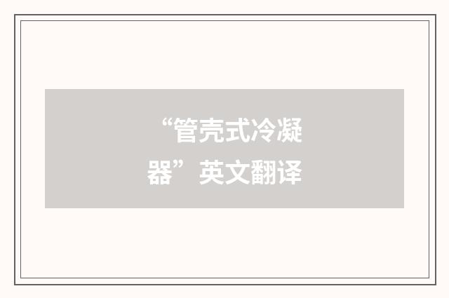 “管壳式冷凝器”英文翻译