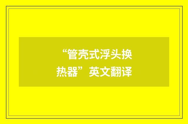 “管壳式浮头换热器”英文翻译