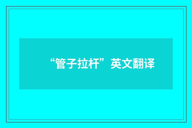 “管子拉杆”英文翻译