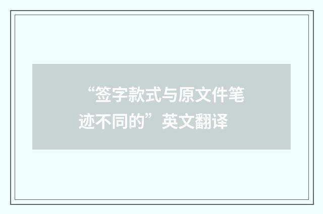 “签字款式与原文件笔迹不同的”英文翻译