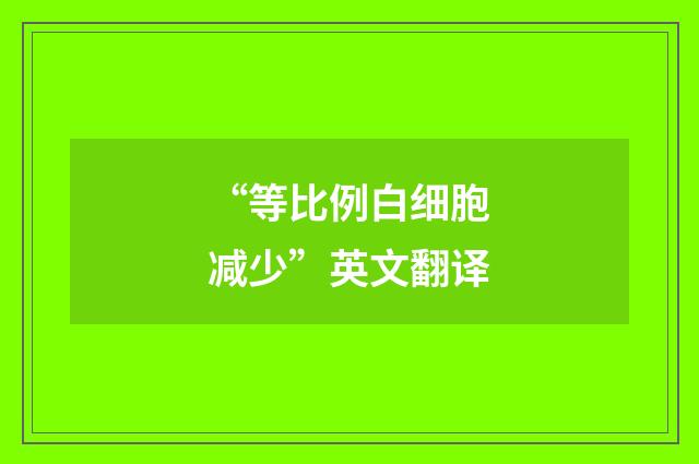 “等比例白细胞减少”英文翻译