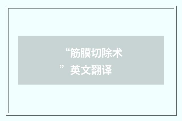 “筋膜切除术”英文翻译