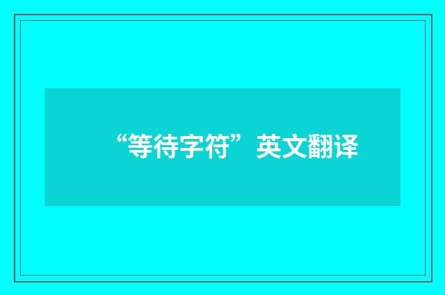 “等待字符”英文翻译