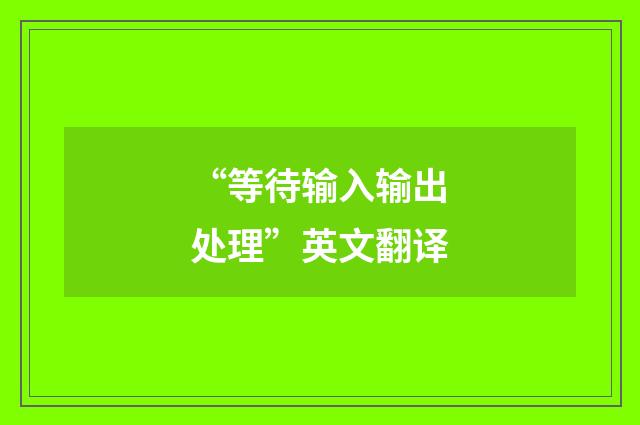 “等待输入输出处理”英文翻译