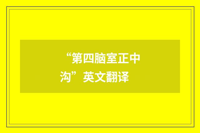 “第四脑室正中沟”英文翻译
