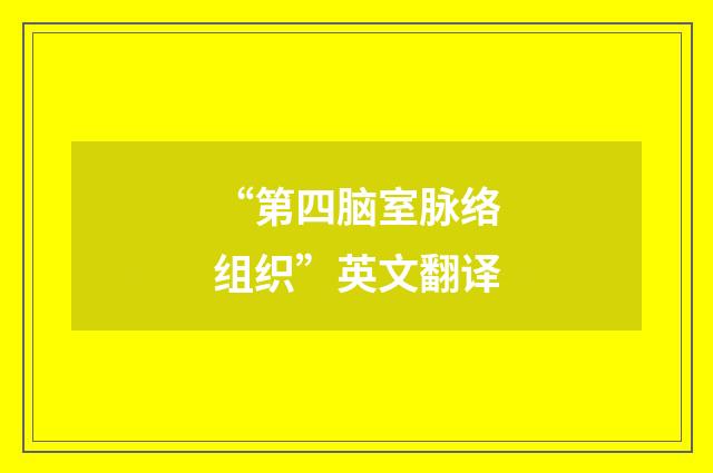 “第四脑室脉络组织”英文翻译