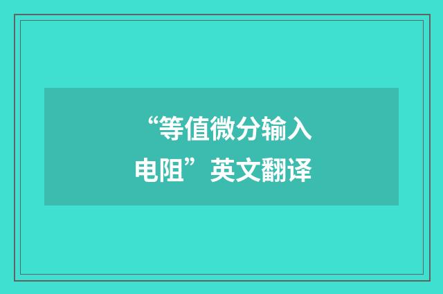 “等值微分输入电阻”英文翻译