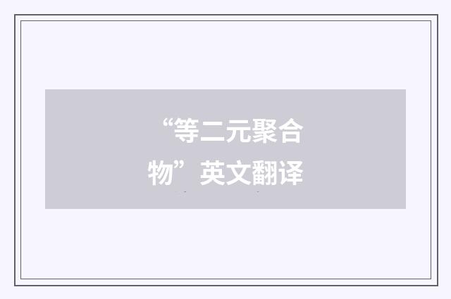 “等二元聚合物”英文翻译