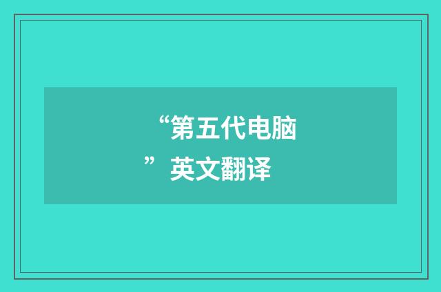 “第五代电脑”英文翻译