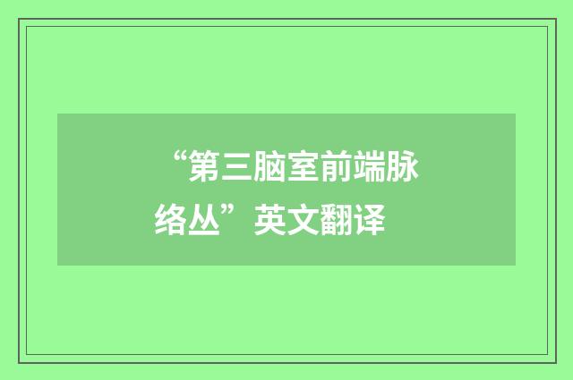 “第三脑室前端脉络丛”英文翻译