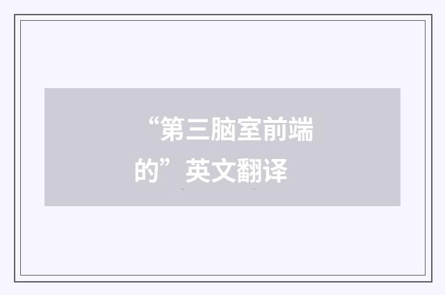 “第三脑室前端的”英文翻译