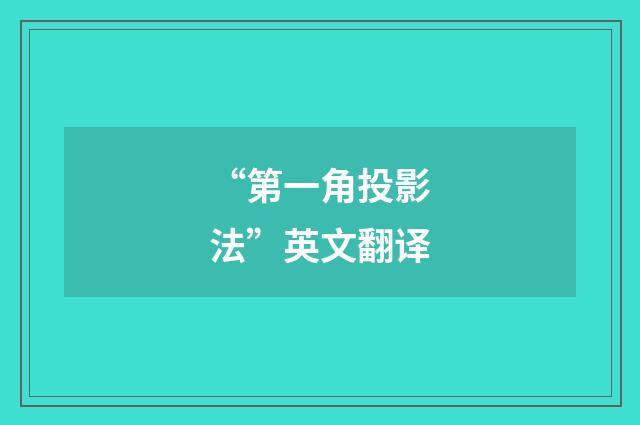 “第一角投影法”英文翻译