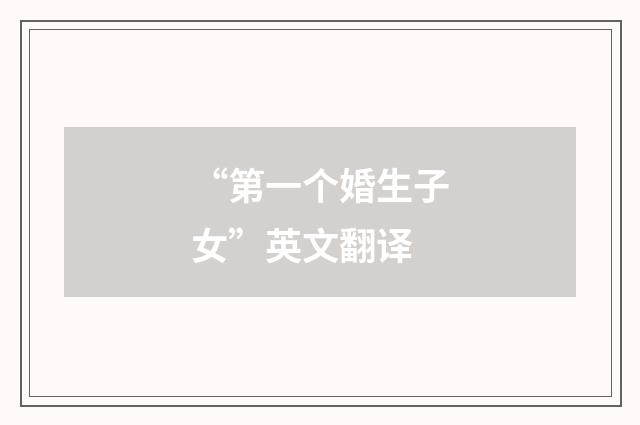 “第一个婚生子女”英文翻译
