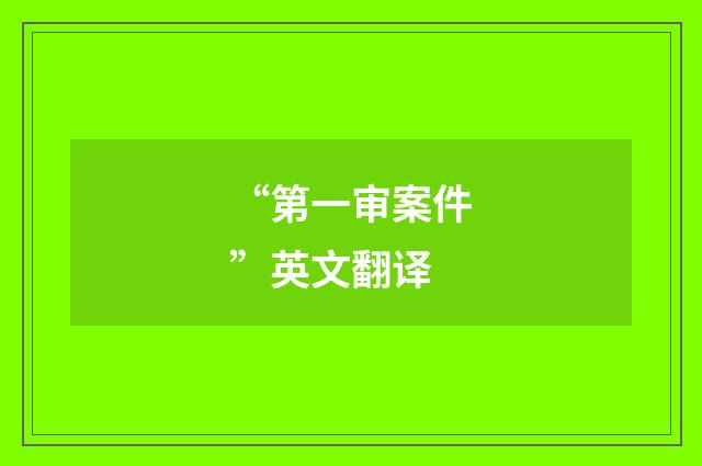 “第一审案件”英文翻译