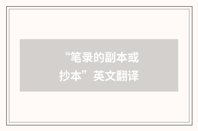 “笔录的副本或抄本”英文翻译