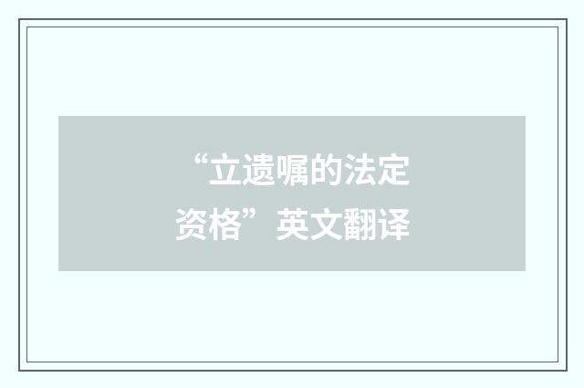 “立遗嘱的法定资格”英文翻译