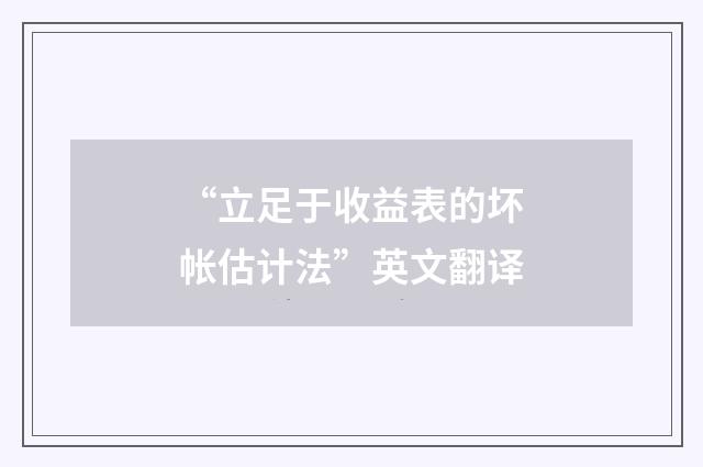 “立足于收益表的坏帐估计法”英文翻译
