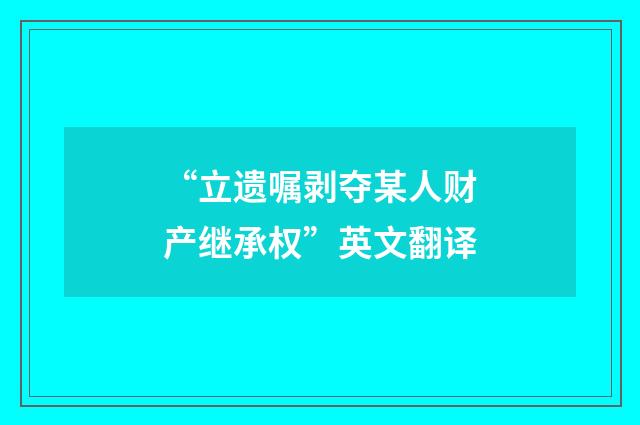 “立遗嘱剥夺某人财产继承权”英文翻译