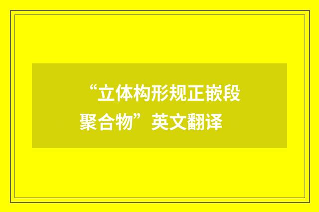 “立体构形规正嵌段聚合物”英文翻译