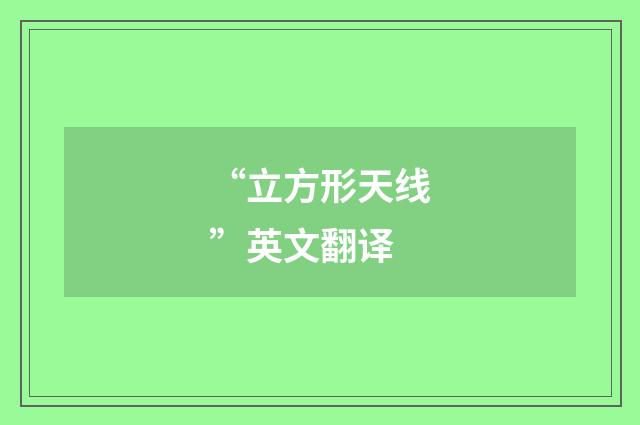 “立方形天线”英文翻译
