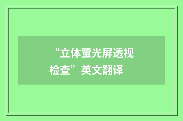“立体萤光屏透视检查”英文翻译