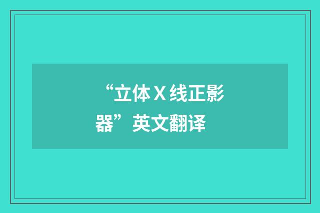 “立体Ｘ线正影器”英文翻译
