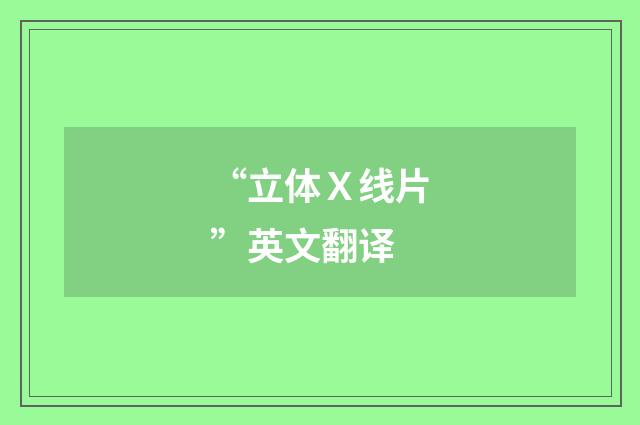 “立体Ｘ线片”英文翻译