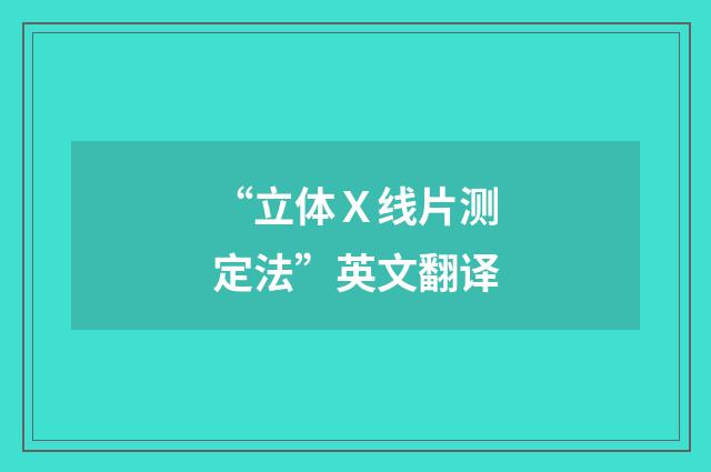 “立体Ｘ线片测定法”英文翻译