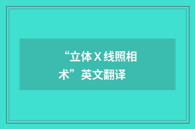 “立体Ｘ线照相术”英文翻译