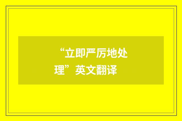 “立即严厉地处理”英文翻译