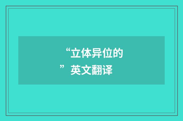 “立体异位的”英文翻译
