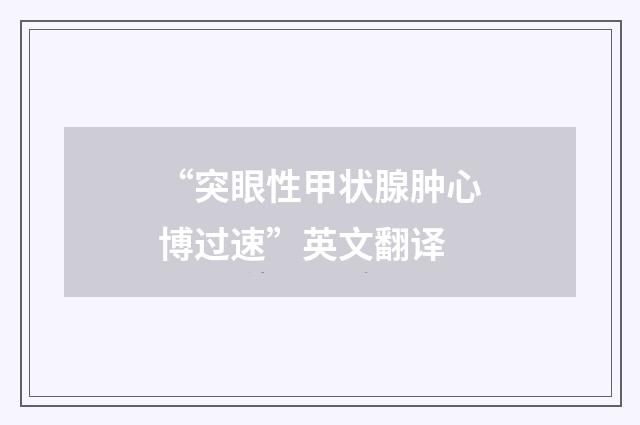 “突眼性甲状腺肿心博过速”英文翻译