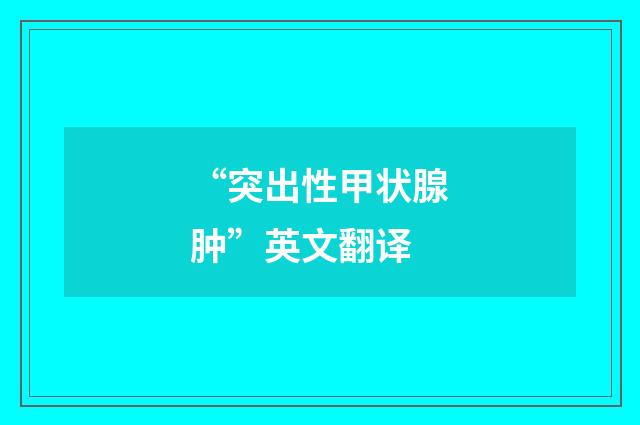 “突出性甲状腺肿”英文翻译