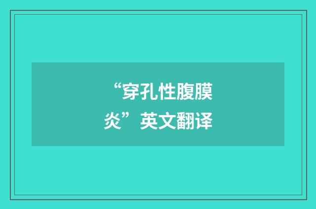 “穿孔性腹膜炎”英文翻译