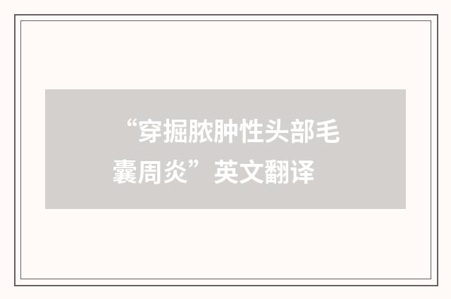 “穿掘脓肿性头部毛囊周炎”英文翻译