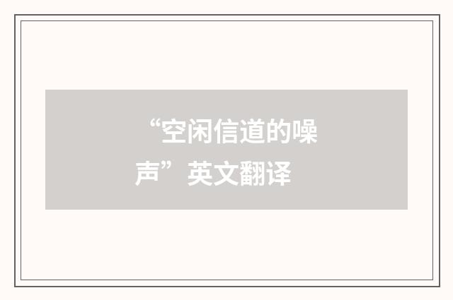 “空闲信道的噪声”英文翻译