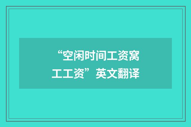 “空闲时间工资窝工工资”英文翻译