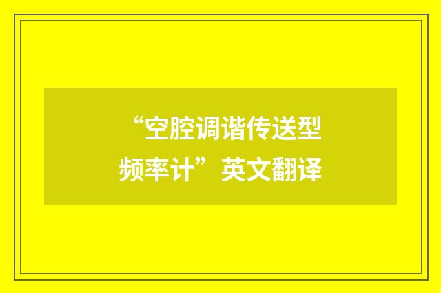 “空腔调谐传送型频率计”英文翻译