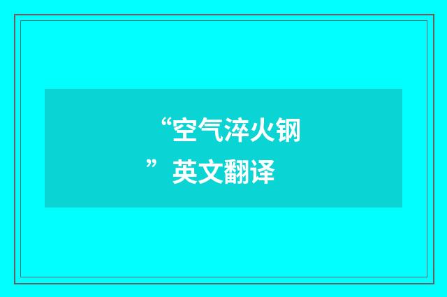 “空气淬火钢”英文翻译